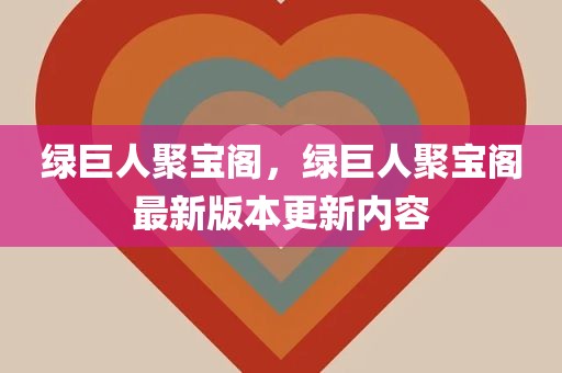 绿巨人聚宝阁，绿巨人聚宝阁最新版本更新内容