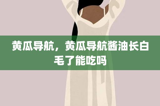 黄瓜导航，黄瓜导航酱油长白毛了能吃吗