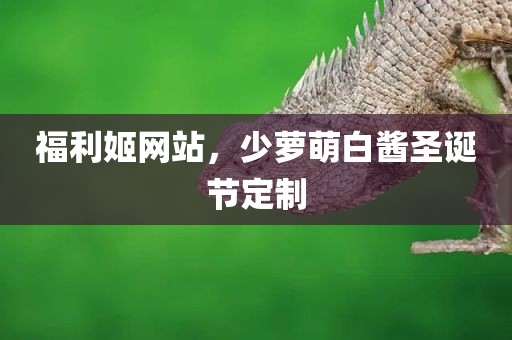 福利姬网站，少萝萌白酱圣诞节定制