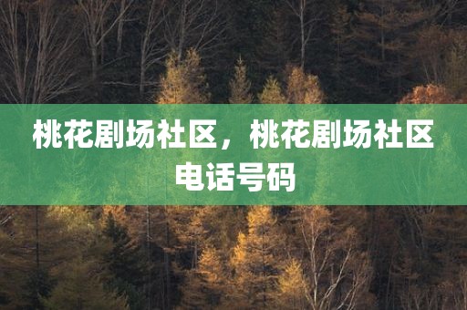 桃花剧场社区，桃花剧场社区电话号码