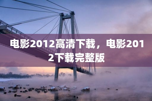 电影2012高清下载，电影2012下载完整版