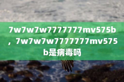 7w7w7w7777777mv575b，7w7w7w7777777mv575b是病毒吗