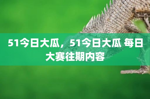51今日大瓜，51今日大瓜 每日大赛往期内容