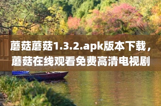 蘑菇蘑菇1.3.2.apk版本下载，蘑菇在线观看免费高清电视剧