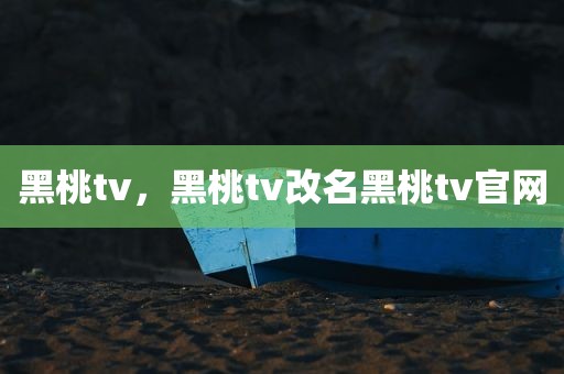 黑桃tv，黑桃tv改名黑桃tv官网
