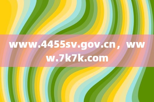 www.4455sv.gov.cn，www.7k7k.com