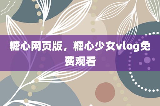 糖心网页版，糖心少女vlog免费观看