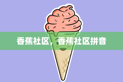 香蕉社区，香蕉社区拼音