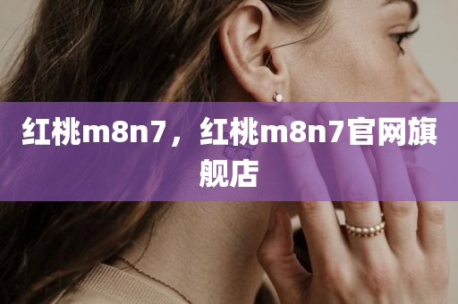 红桃m8n7，红桃m8n7官网旗舰店