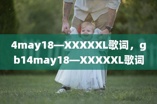 4may18—XXXXXL歌词，gb14may18—XXXXXL歌词