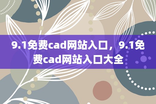 9.1免费cad网站入口，9.1免费cad网站入口大全