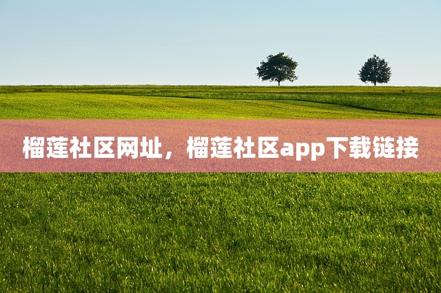 榴莲社区网址，榴莲社区app下载链接