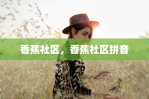 香蕉社区，香蕉社区拼音