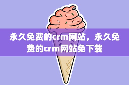 永久免费的crm网站，永久免费的crm网站免下载