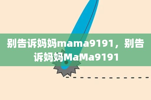 别告诉妈妈mama9191，别告诉妈妈MaMa9191