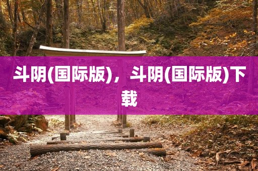 斗阴(国际版)，斗阴(国际版)下载