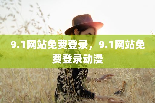 9.1网站免费登录，9.1网站免费登录动漫