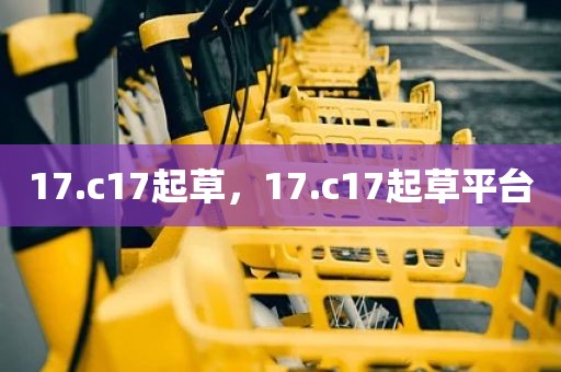 17.c17起草，17.c17起草平台
