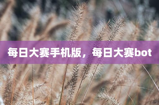 每日大赛手机版，每日大赛bot