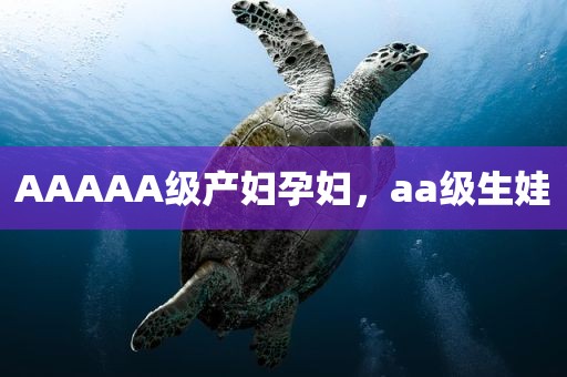 AAAAA级产妇孕妇，aa级生娃