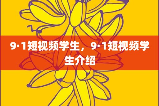 9·1短视频学生，9·1短视频学生介绍