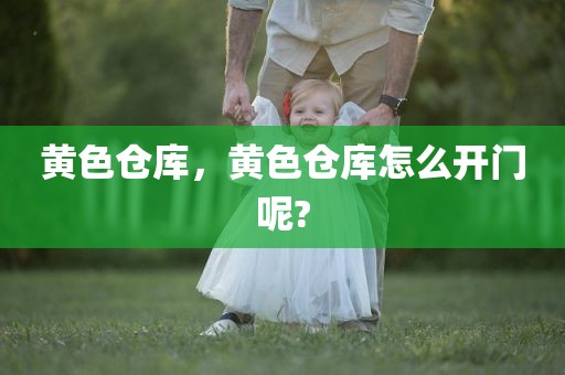 黄色仓库，黄色仓库怎么开门呢?