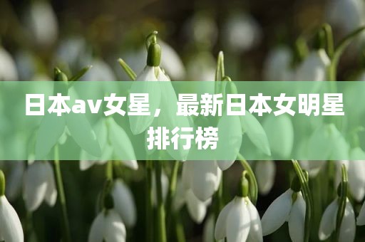 日本av女星，最新日本女明星排行榜