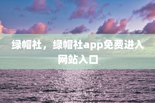 绿帽社，绿帽社app免费进入网站入口