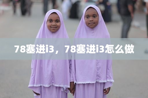 78塞进i3，78塞进i3怎么做