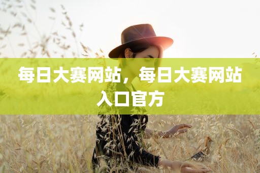 每日大赛网站，每日大赛网站入口官方