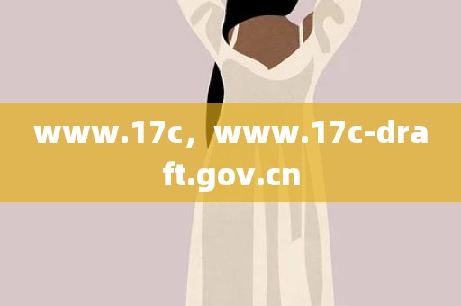 www.17c，www.17c-draft.gov.cn