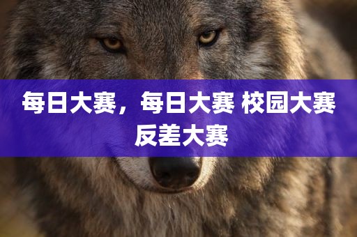 每日大赛，每日大赛 校园大赛 反差大赛
