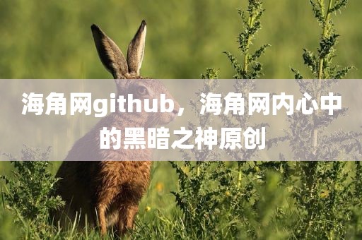 海角网github，海角网内心中的黑暗之神原创