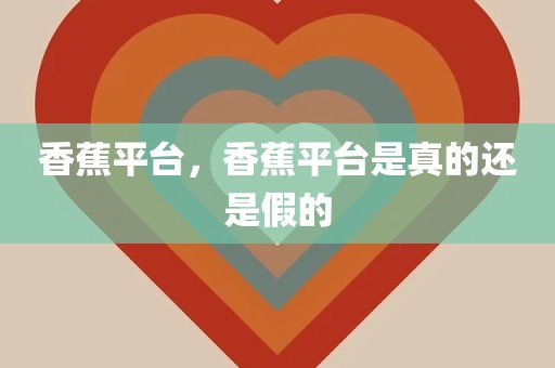 香蕉平台，香蕉平台是真的还是假的