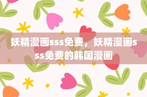 妖精漫画sss免费，妖精漫画sss免费的韩国漫画