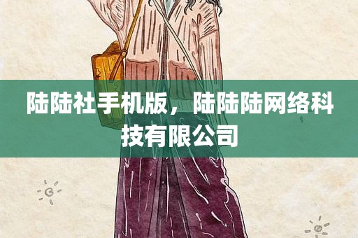 陆陆社手机版，陆陆陆网络科技有限公司