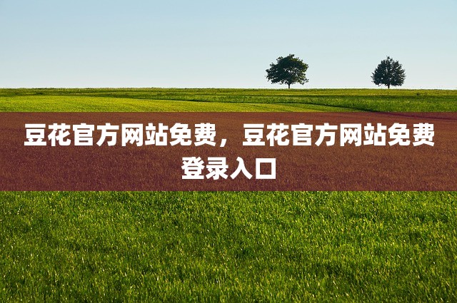 豆花官方网站免费，豆花官方网站免费登录入口