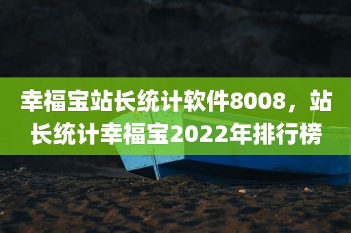 幸福宝站长统计软件8008，站长统计幸福宝2022年排行榜
