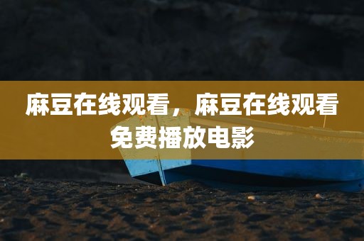 麻豆在线观看，麻豆在线观看免费播放电影