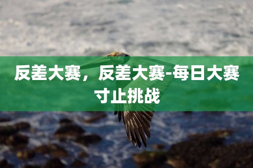 反差大赛，反差大赛-每日大赛寸止挑战