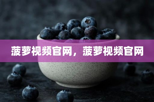 菠萝视频官网，菠萝视频官网