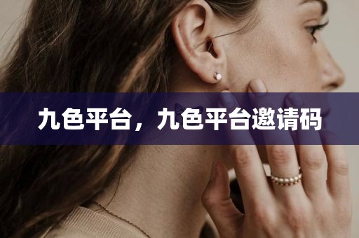 九色平台，九色平台邀请码