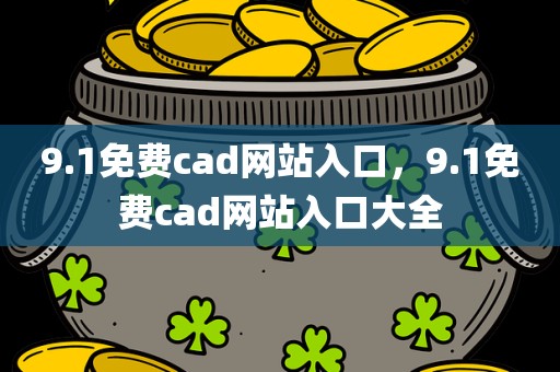 9.1免费cad网站入口，9.1免费cad网站入口大全