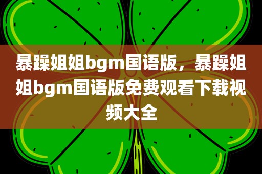 暴躁姐姐bgm国语版，暴躁姐姐bgm国语版免费观看下载视频大全