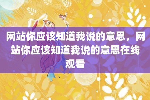 网站你应该知道我说的意思，网站你应该知道我说的意思在线观看