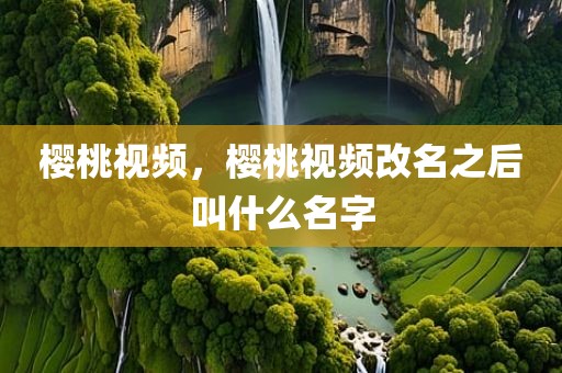 樱桃视频，樱桃视频改名之后叫什么名字