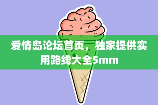 爱情岛论坛首页，独家提供实用路线大全5mm