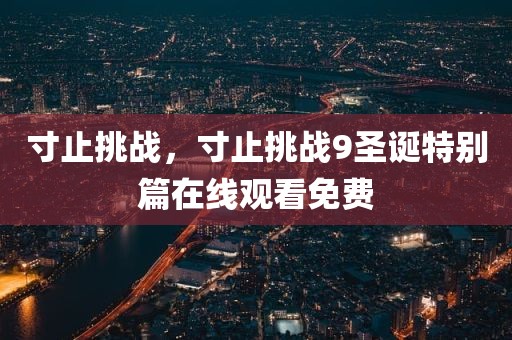 寸止挑战，寸止挑战9圣诞特别篇在线观看免费