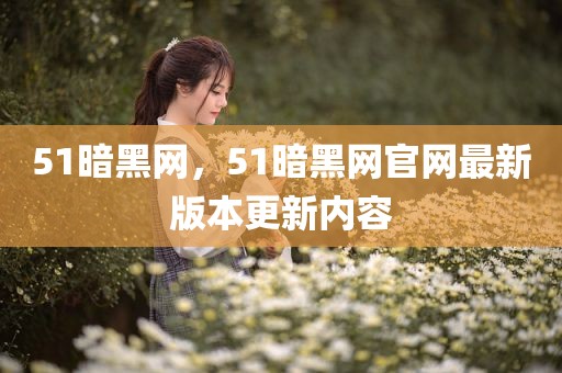 51暗黑网，51暗黑网官网最新版本更新内容