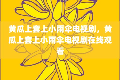 黄瓜上套上小雨伞电视剧，黄瓜上套上小雨伞电视剧在线观看